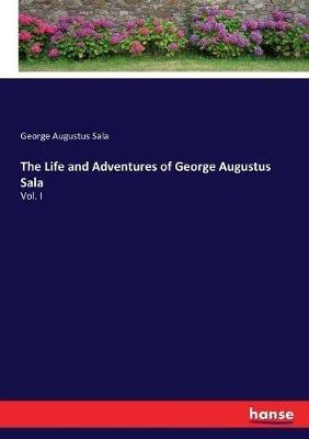 The Life and Adventures of George Augustus Sala: Vol. I - George Augustus Sala - cover