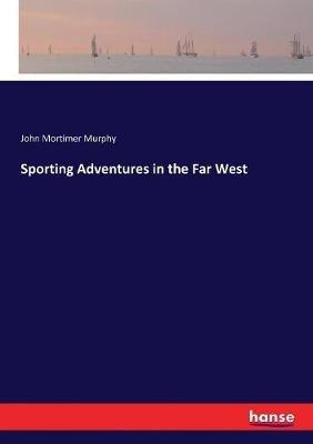 Sporting Adventures in the Far West - John Mortimer Murphy - cover