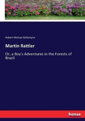 Martin Rattler: Or, a Boy's Adventures in the Forests of Brazil - Robert Michael Ballantyne - cover