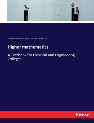 Higher mathematics: A Textbook for Classical and Engineering Colleges - Mansfield Merriman,Robert Simpson Woodward - cover