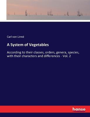 A System of Vegetables: According to their classes, orders, genera, species, with their characters and differences - Vol. 2 - Carl Von Linne - cover