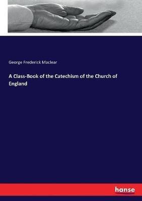 A Class-Book of the Catechism of the Church of England - George Frederick Maclear - cover