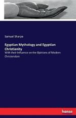 Egyptian Mythology and Egyptian Christianity: With their Influence on the Opinions of Modern Christendom