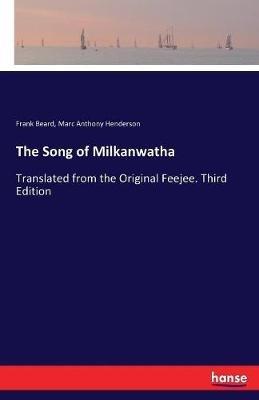 The Song of Milkanwatha: Translated from the Original Feejee. Third Edition - Frank Beard,Marc Anthony Henderson - cover