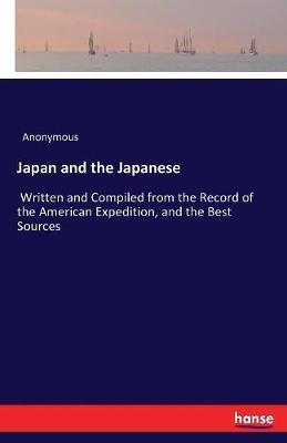 Japan and the Japanese: Written and Compiled from the Record of the American Expedition, and the Best Sources - Anonymous - cover
