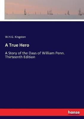 A True Hero: A Story of the Days of William Penn. Thirteenth Edition - W H G Kingston - cover