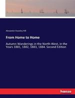 From Home to Home: Autumn Wanderings in the North-West, in the Years 1881, 1882, 1883, 1884. Second Edition