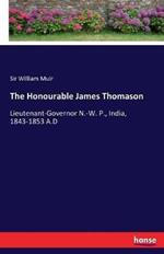The Honourable James Thomason: Lieutenant-Governor N.-W. P., India, 1843-1853 A.D