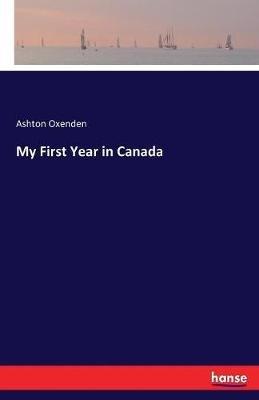 My First Year in Canada - Ashton Oxenden - cover