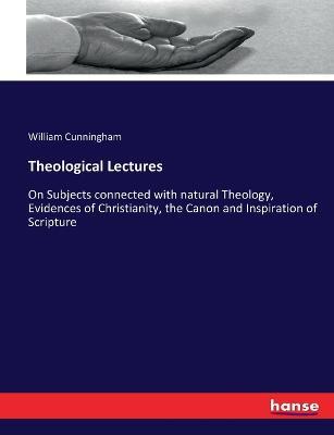 Theological Lectures: On Subjects connected with natural Theology, Evidences of Christianity, the Canon and Inspiration of Scripture - William Cunningham - cover