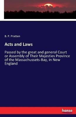 Acts and Laws: Passed by the great and general Court or Assembly of Their Majesties Province of the Massachussets-Bay, in New England - B P Pratten - cover