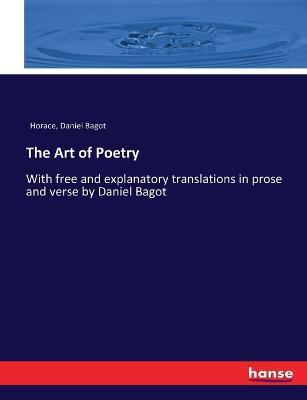 The Art of Poetry: With free and explanatory translations in prose and verse by Daniel Bagot - Horace,Daniel Bagot - cover