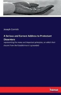 A Serious and Earnest Address to Protestant Dissenters: representing the many and important principles, on which their dissent from the Establishment is grounded - Joseph Cornish - cover