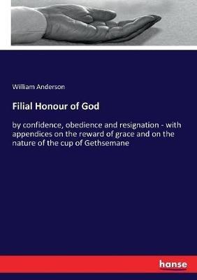Filial Honour of God: by confidence, obedience and resignation - with appendices on the reward of grace and on the nature of the cup of Gethsemane - William Anderson - cover