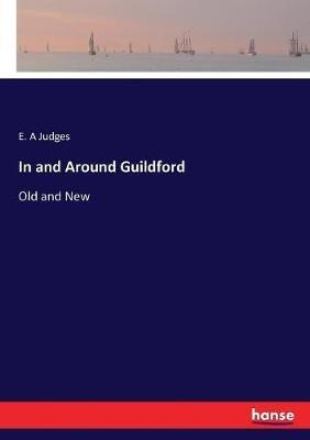 In and Around Guildford: Old and New - E A Judges - cover