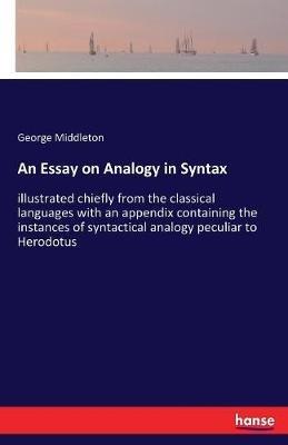 An Essay on Analogy in Syntax: illustrated chiefly from the classical languages with an appendix containing the instances of syntactical analogy peculiar to Herodotus - George Middleton - cover