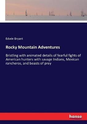 Rocky Mountain Adventures: Bristling with animated details of fearful fights of American hunters with savage Indians, Mexican rancheros, and beasts of prey - Edwin Bryant - cover