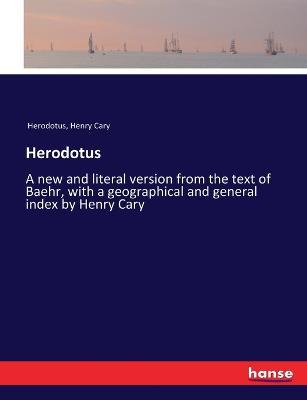 Herodotus: A new and literal version from the text of Baehr, with a geographical and general index by Henry Cary - Herodotus,Henry Cary - cover