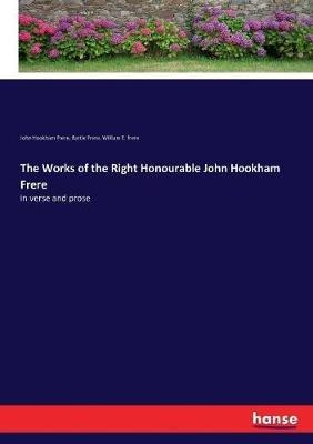 The Works of the Right Honourable John Hookham Frere: in verse and prose - John Hookham Frere,Bartle Frere,William E Frere - cover