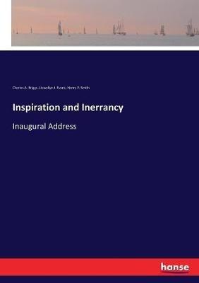 Inspiration and Inerrancy: Inaugural Address - Charles a Briggs,Llewellyn J Evans,Henry P Smith - cover