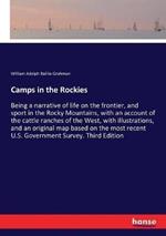 Camps in the Rockies: Being a narrative of life on the frontier, and sport in the Rocky Mountains, with an account of the cattle ranches of the West, with illustrations, and an original map based on the most recent U.S. Government Survey. Third Edition