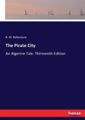 The Pirate City: An Algerine Tale. Thirteenth Edition - Robert Michael Ballantyne - cover