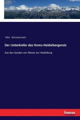 Der Unterkiefer des Homo Heidelbergensis: Aus den Sanden von Mauer bei Heidelberg - Otto Schoetensack - cover