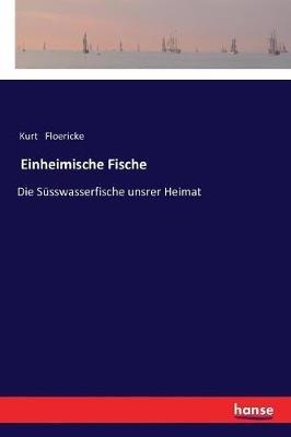 Einheimische Fische: Die Süsswasserfische unsrer Heimat - Kurt Floericke - cover