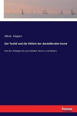 Der Teufel und die Höllein der darstellenden Kunst: Von den Anfängen bis zum Zeitalter Dante's und Giotto's - Alfred Köppen - cover