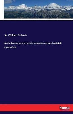 On the digestive ferments and the preparation and use of artificially digested food - William Roberts - cover