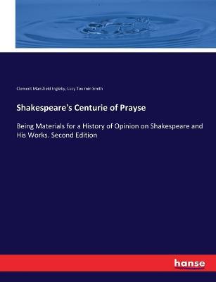 Shakespeare's Centurie of Prayse: Being Materials for a History of Opinion on Shakespeare and His Works. Second Edition - Clement Mansfield Ingleby,Lucy Toulmin Smith - cover