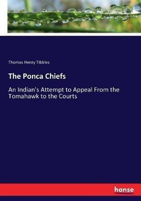 The Ponca Chiefs: An Indian's Attempt to Appeal From the Tomahawk to the Courts - Thomas Henry Tibbles - cover