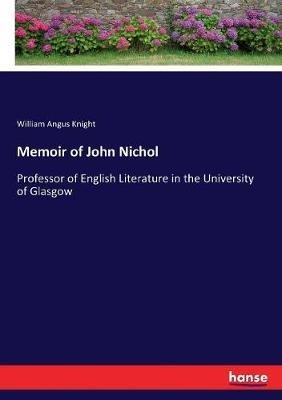 Memoir of John Nichol: Professor of English Literature in the University of Glasgow - William Angus Knight - cover