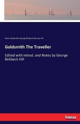 Goldsmith The Traveller: Edited with Introd. and Notes by George Birkbeck Hill - Oliver Goldsmith,George Birkbeck Norman Hill - cover