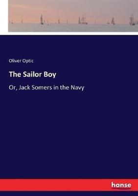 The Sailor Boy: Or, Jack Somers in the Navy - Oliver Optic - cover