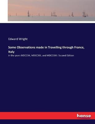Some Observations made in Travelling through France, Italy: in the years MDCCXX, MDCCXXI, and MDCCXXII. Second Edition - Edward Wright - cover