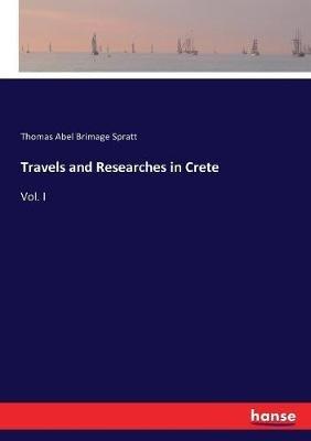 Travels and Researches in Crete: Vol. I - Thomas Abel Brimage Spratt - cover