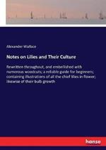 Notes on Lilies and Their Culture: Rewritten throughout, and embellished with numerous woodcuts; a reliable guide for beginners; containing illustrations of all the chief lilies in flower; likewise of their bulb growth