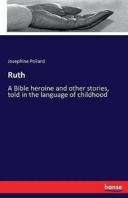 Ruth: A Bible heroine and other stories, told in the language of childhood - Josephine Pollard - cover
