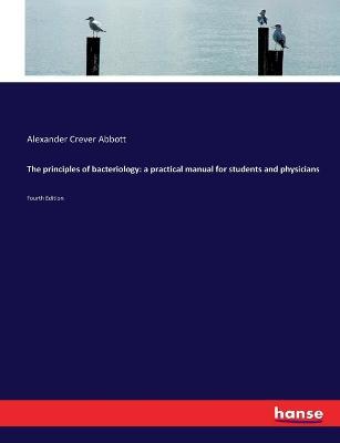 The principles of bacteriology: a practical manual for students and physicians: Fourth Edition - Alexander Crever Abbott - cover
