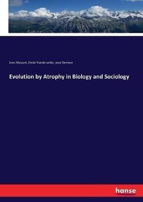Evolution by Atrophy in Biology and Sociology - Jean Massart,Jean Demoor,Emile Vandervelde - cover