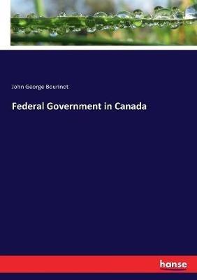 Federal Government in Canada - John George Bourinot - cover