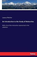An Introduction to the Study of Meteorites: With a list of the meteorites represented in the collection