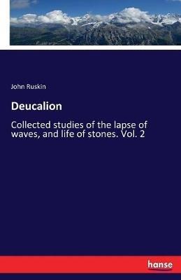 Deucalion: Collected studies of the lapse of waves, and life of stones. Vol. 2 - John Ruskin - cover