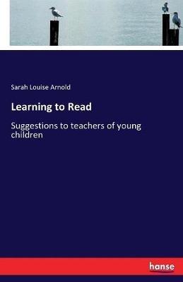 Learning to Read: Suggestions to teachers of young children - Sarah Louise Arnold - cover