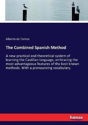 The Combined Spanish Method: A new practical and theoretical system of learning the Castilian language, embracing the most advantageous features of the best known methods. With a pronouncing vocabulary. - Alberto De Tornos - cover
