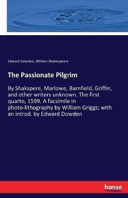 The Passionate Pilgrim: By Shakspere, Marlowe, Barnfield, Griffin, and other writers unknown. The first quarto, 1599. A facsimile in photo-lithography by William Griggs; with an introd. by Edward Dowden - William Shakespeare,Edward Dowden - cover