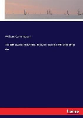 The path towards knowledge; discourses on some difficulties of the day - William Cunningham - cover