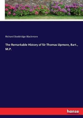 The Remarkable History of Sir Thomas Upmore, Bart., M.P. - Richard Doddridge Blackmore - cover
