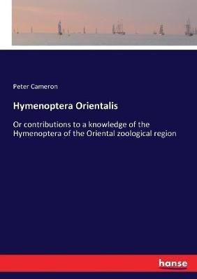 Hymenoptera Orientalis: Or contributions to a knowledge of the Hymenoptera of the Oriental zoological region - Peter Cameron - cover